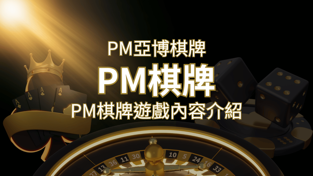 【PM棋牌系統介紹】了解PM亞博棋牌遊戲的豐富內容和特色！ | BR娛樂城
