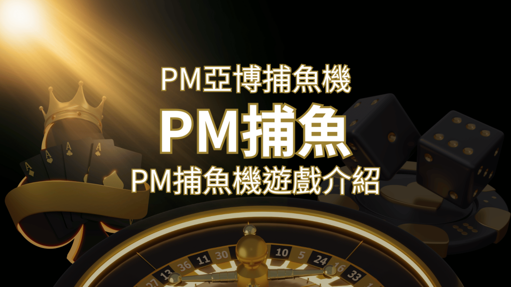 【PM捕魚機遊戲】PM亞博捕魚系統商詳細內容介紹 | BR娛樂城