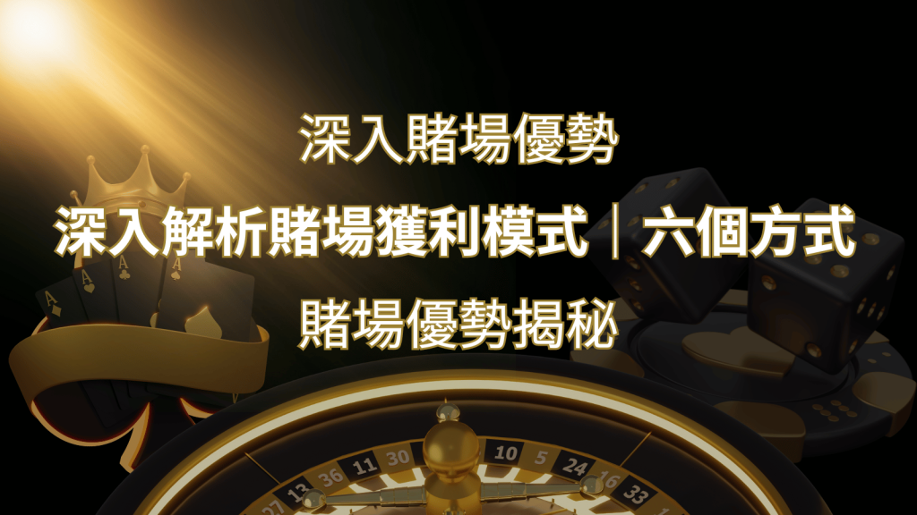 賭場優勢揭秘：深入解析賭場獲利模式的六大利用方法 | BR娛樂城