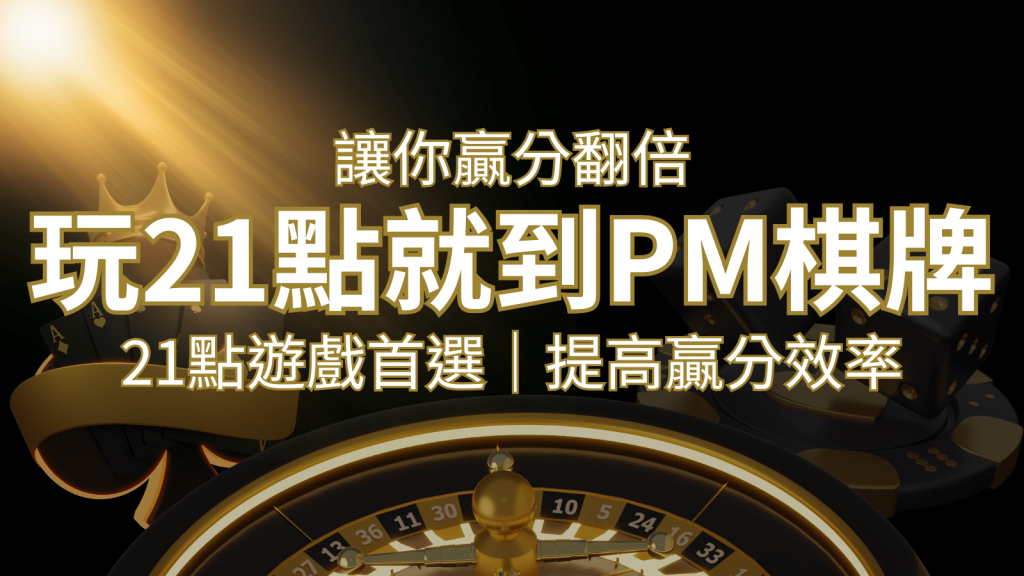 提高贏分效率！21點遊戲首選：PM棋牌帶你翻倍享受！ | BR娛樂城